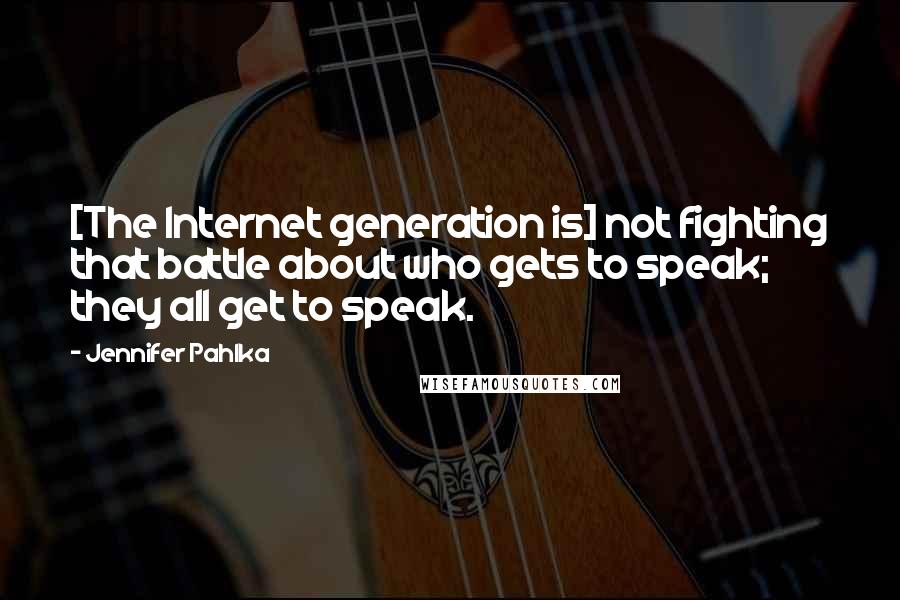 Jennifer Pahlka Quotes: [The Internet generation is] not fighting that battle about who gets to speak; they all get to speak.