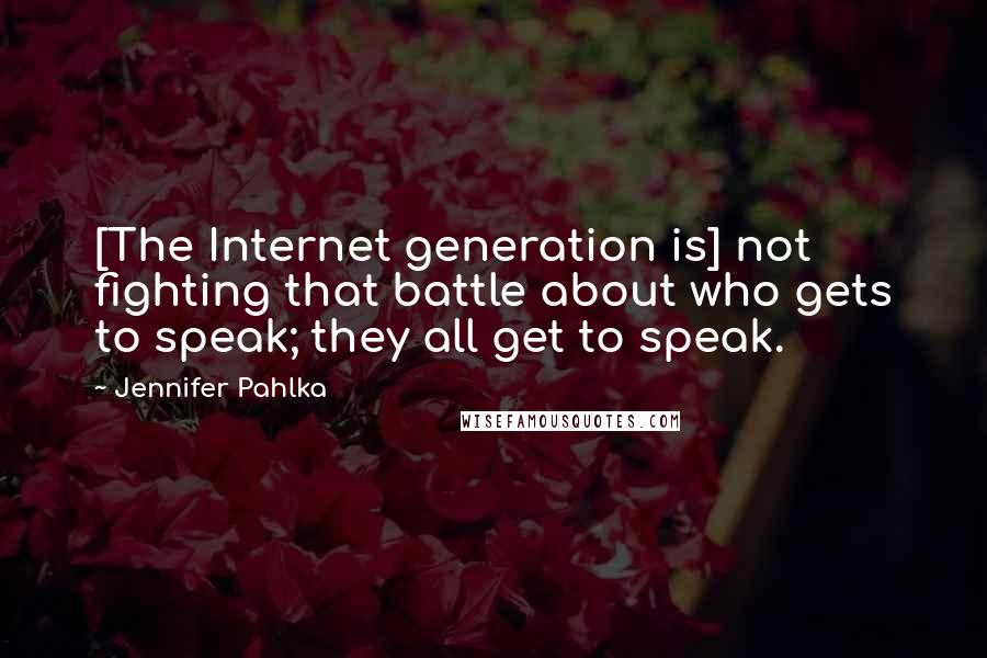 Jennifer Pahlka Quotes: [The Internet generation is] not fighting that battle about who gets to speak; they all get to speak.