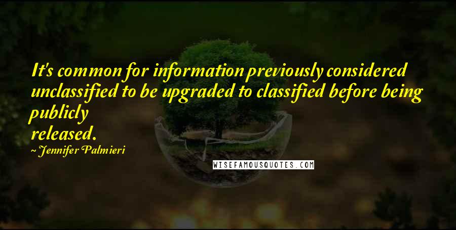 Jennifer Palmieri Quotes: It's common for information previously considered unclassified to be upgraded to classified before being publicly released.