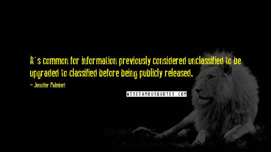 Jennifer Palmieri Quotes: It's common for information previously considered unclassified to be upgraded to classified before being publicly released.