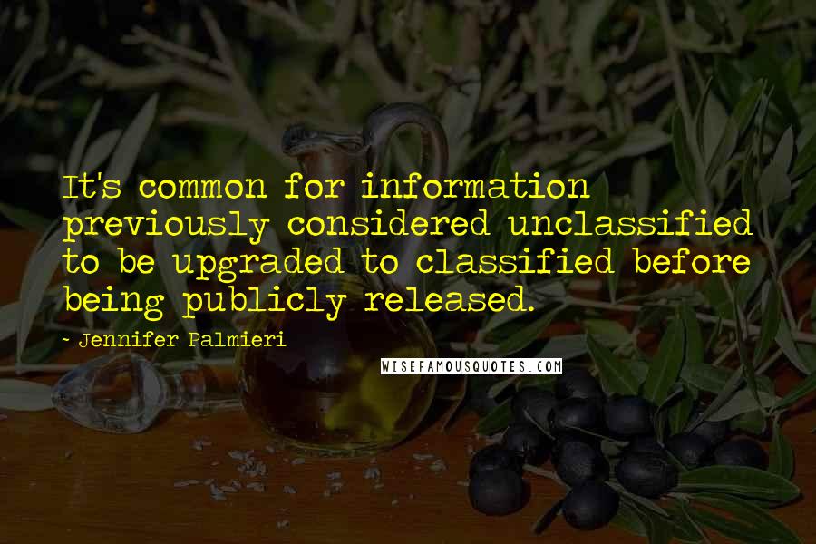 Jennifer Palmieri Quotes: It's common for information previously considered unclassified to be upgraded to classified before being publicly released.