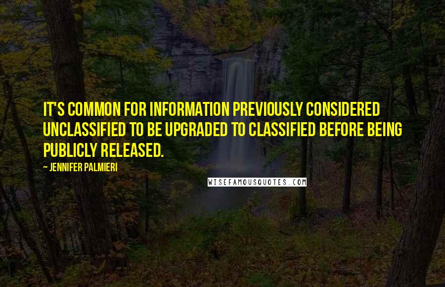 Jennifer Palmieri Quotes: It's common for information previously considered unclassified to be upgraded to classified before being publicly released.