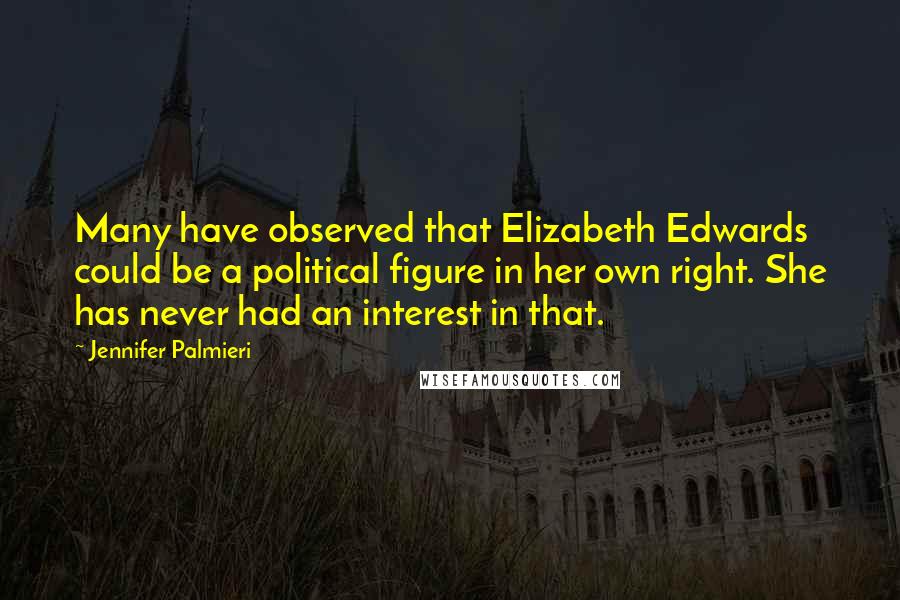 Jennifer Palmieri Quotes: Many have observed that Elizabeth Edwards could be a political figure in her own right. She has never had an interest in that.