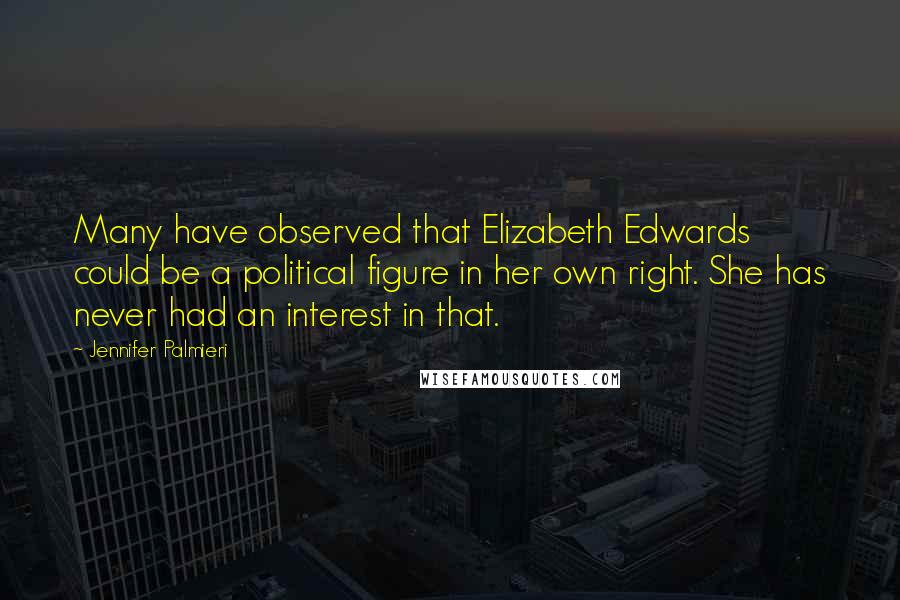 Jennifer Palmieri Quotes: Many have observed that Elizabeth Edwards could be a political figure in her own right. She has never had an interest in that.