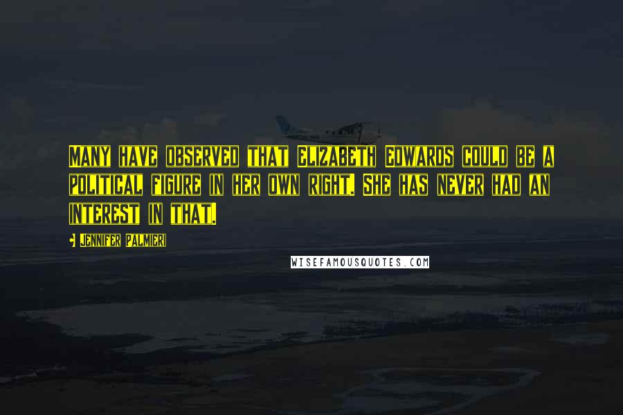 Jennifer Palmieri Quotes: Many have observed that Elizabeth Edwards could be a political figure in her own right. She has never had an interest in that.