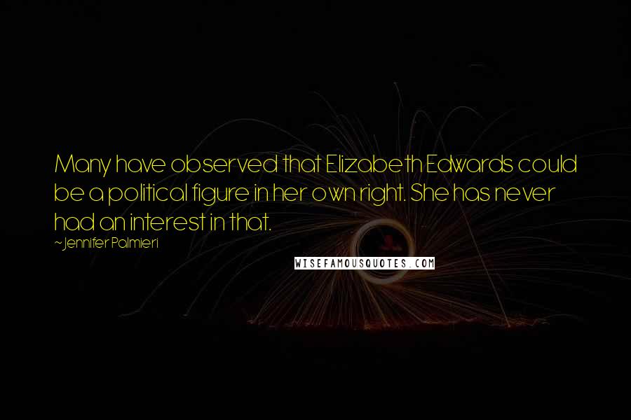 Jennifer Palmieri Quotes: Many have observed that Elizabeth Edwards could be a political figure in her own right. She has never had an interest in that.