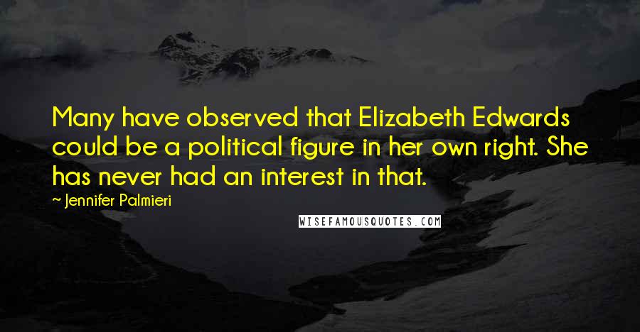 Jennifer Palmieri Quotes: Many have observed that Elizabeth Edwards could be a political figure in her own right. She has never had an interest in that.