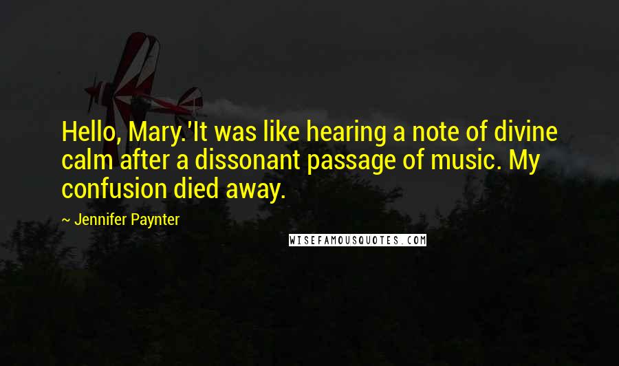 Jennifer Paynter Quotes: Hello, Mary.'It was like hearing a note of divine calm after a dissonant passage of music. My confusion died away.