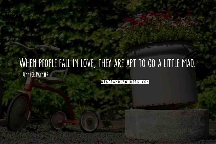 Jennifer Paynter Quotes: When people fall in love, they are apt to go a little mad.
