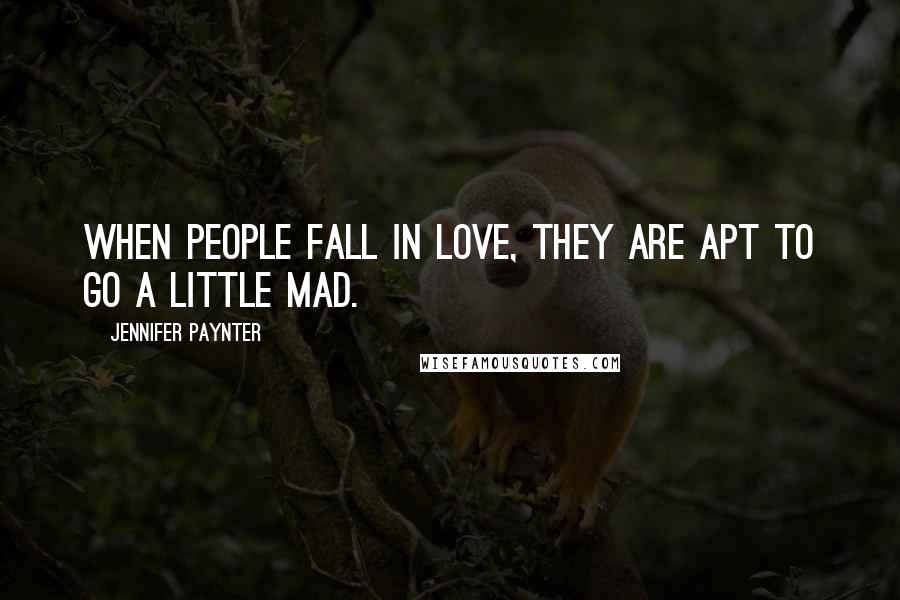 Jennifer Paynter Quotes: When people fall in love, they are apt to go a little mad.