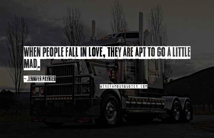 Jennifer Paynter Quotes: When people fall in love, they are apt to go a little mad.