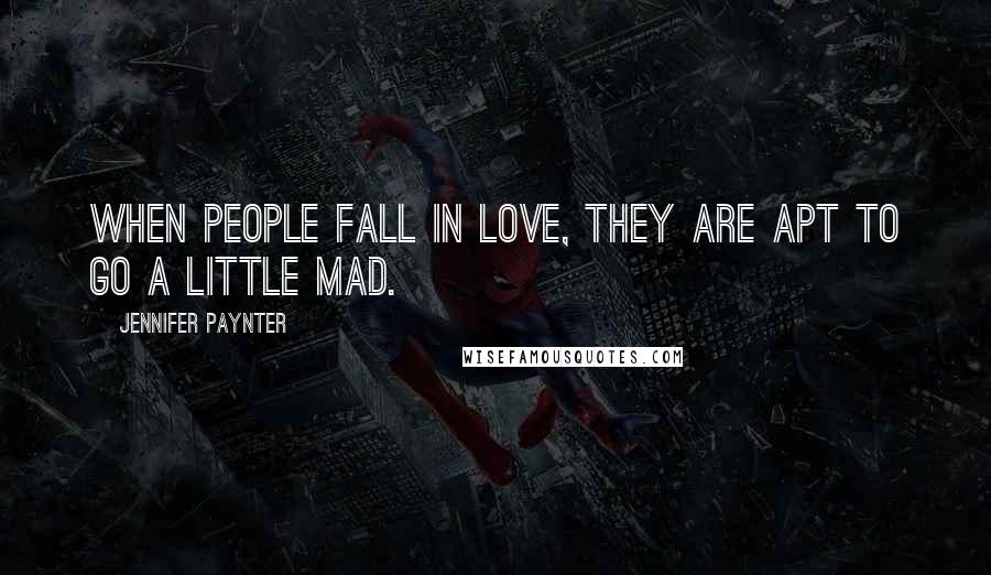 Jennifer Paynter Quotes: When people fall in love, they are apt to go a little mad.