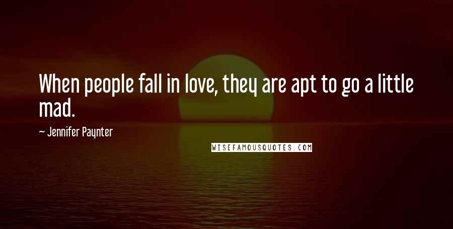 Jennifer Paynter Quotes: When people fall in love, they are apt to go a little mad.