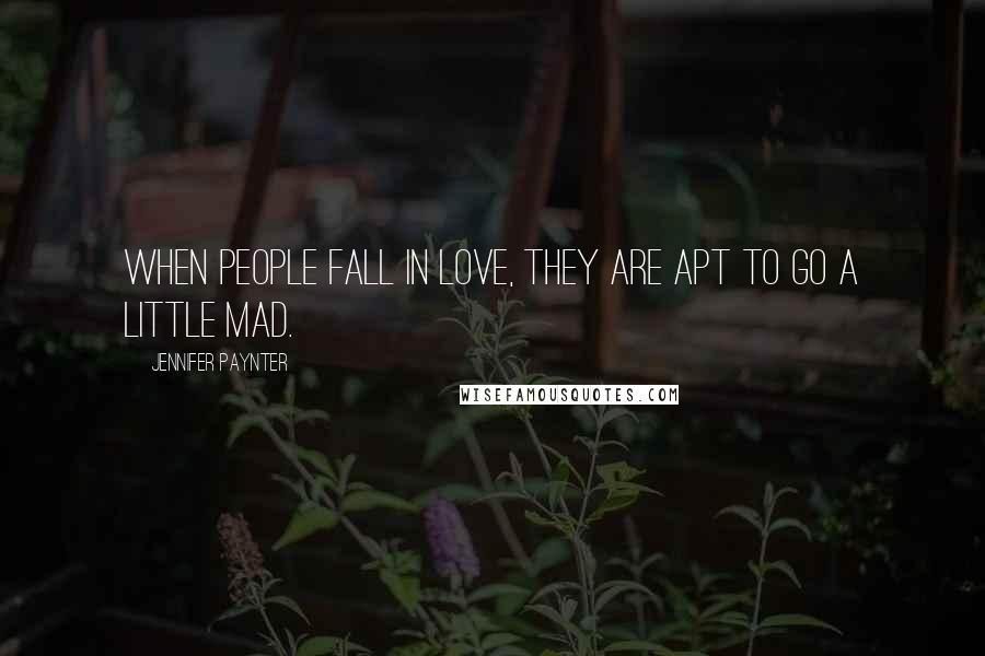 Jennifer Paynter Quotes: When people fall in love, they are apt to go a little mad.