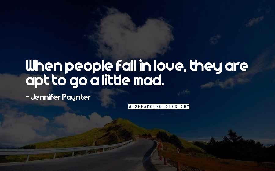 Jennifer Paynter Quotes: When people fall in love, they are apt to go a little mad.