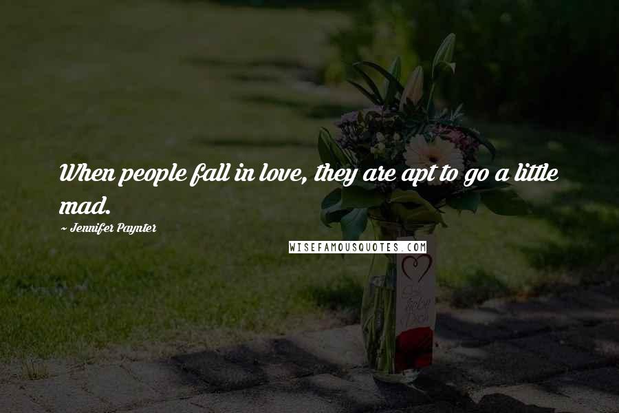 Jennifer Paynter Quotes: When people fall in love, they are apt to go a little mad.