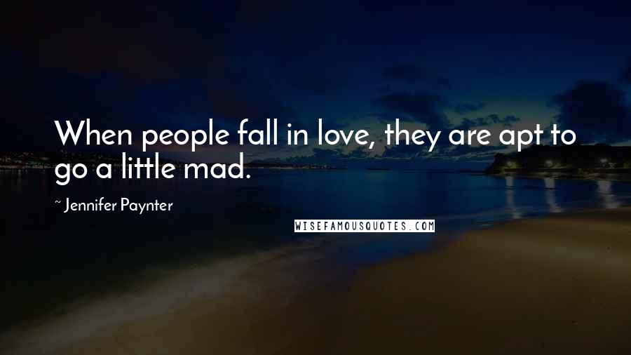 Jennifer Paynter Quotes: When people fall in love, they are apt to go a little mad.