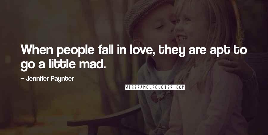 Jennifer Paynter Quotes: When people fall in love, they are apt to go a little mad.