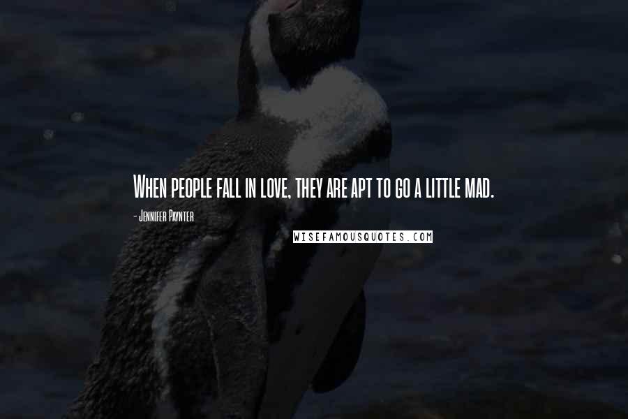 Jennifer Paynter Quotes: When people fall in love, they are apt to go a little mad.