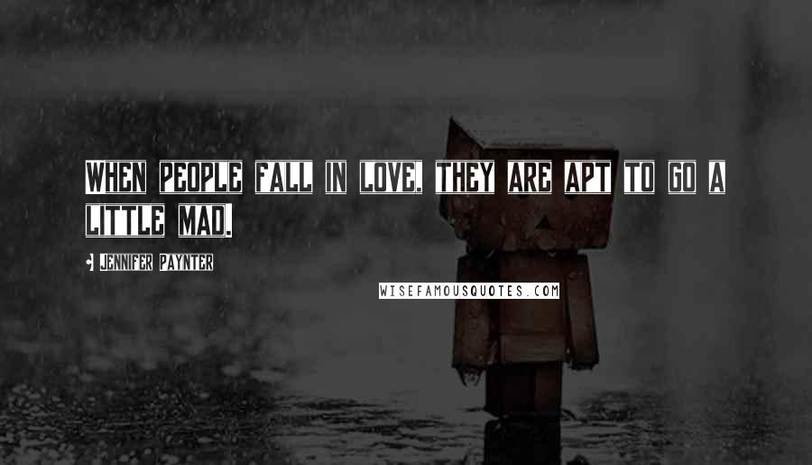Jennifer Paynter Quotes: When people fall in love, they are apt to go a little mad.