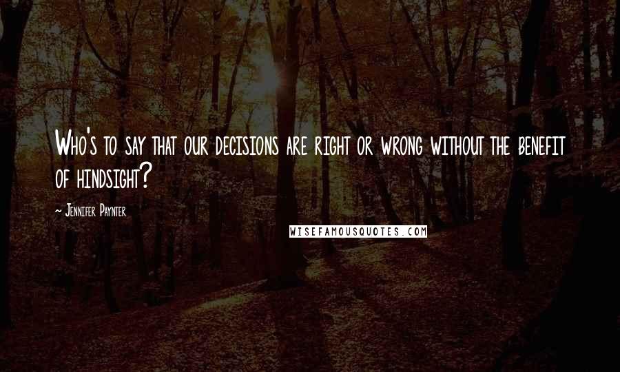 Jennifer Paynter Quotes: Who's to say that our decisions are right or wrong without the benefit of hindsight?