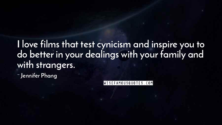 Jennifer Phang Quotes: I love films that test cynicism and inspire you to do better in your dealings with your family and with strangers.