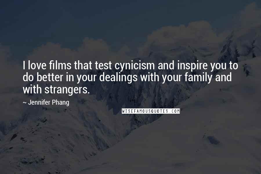 Jennifer Phang Quotes: I love films that test cynicism and inspire you to do better in your dealings with your family and with strangers.