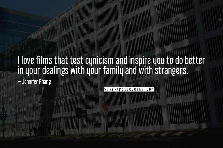 Jennifer Phang Quotes: I love films that test cynicism and inspire you to do better in your dealings with your family and with strangers.