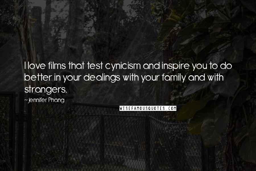 Jennifer Phang Quotes: I love films that test cynicism and inspire you to do better in your dealings with your family and with strangers.