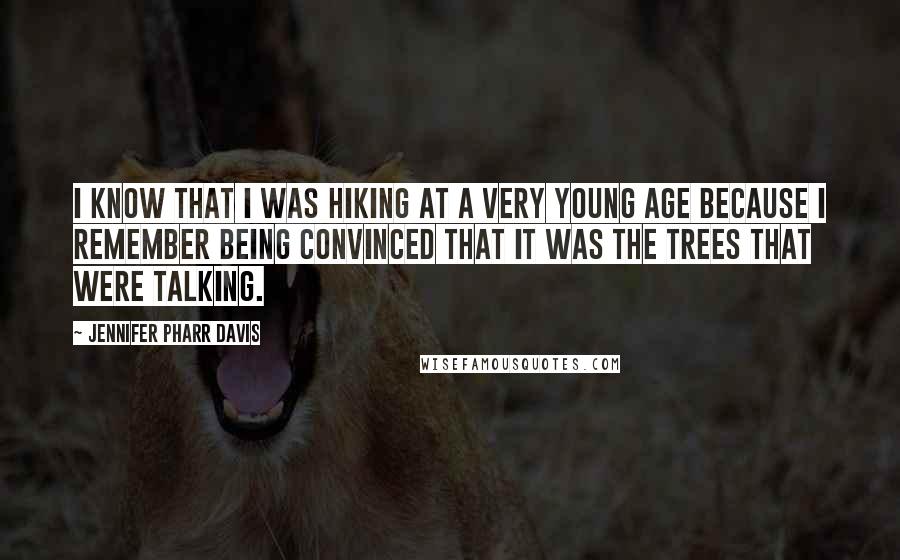 Jennifer Pharr Davis Quotes: I know that I was hiking at a very young age because I remember being convinced that it was the trees that were talking.