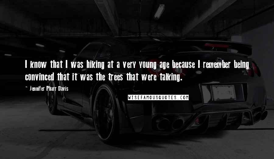 Jennifer Pharr Davis Quotes: I know that I was hiking at a very young age because I remember being convinced that it was the trees that were talking.