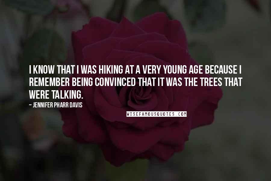 Jennifer Pharr Davis Quotes: I know that I was hiking at a very young age because I remember being convinced that it was the trees that were talking.