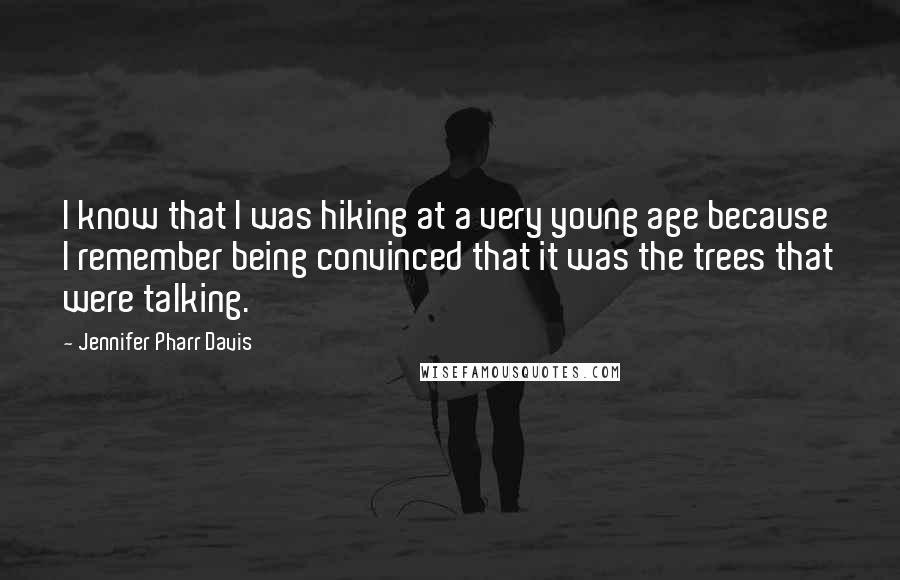 Jennifer Pharr Davis Quotes: I know that I was hiking at a very young age because I remember being convinced that it was the trees that were talking.