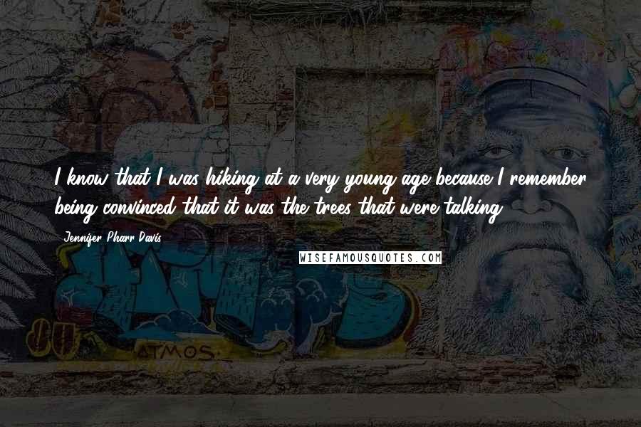 Jennifer Pharr Davis Quotes: I know that I was hiking at a very young age because I remember being convinced that it was the trees that were talking.