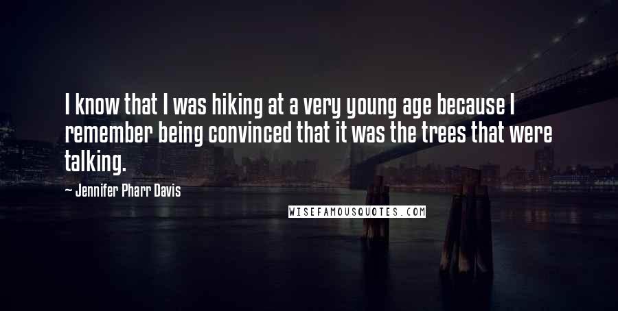Jennifer Pharr Davis Quotes: I know that I was hiking at a very young age because I remember being convinced that it was the trees that were talking.