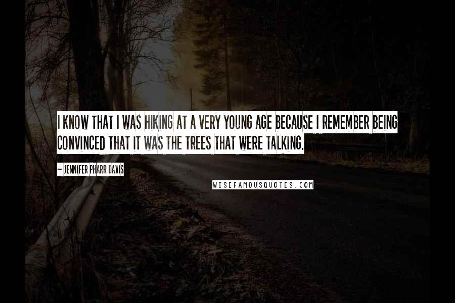 Jennifer Pharr Davis Quotes: I know that I was hiking at a very young age because I remember being convinced that it was the trees that were talking.