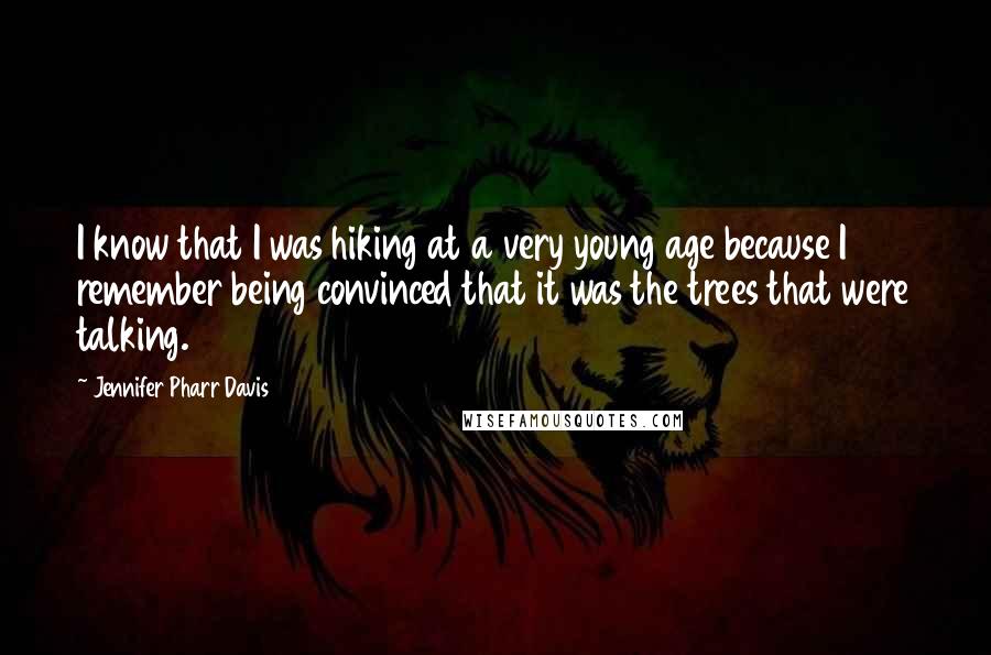 Jennifer Pharr Davis Quotes: I know that I was hiking at a very young age because I remember being convinced that it was the trees that were talking.