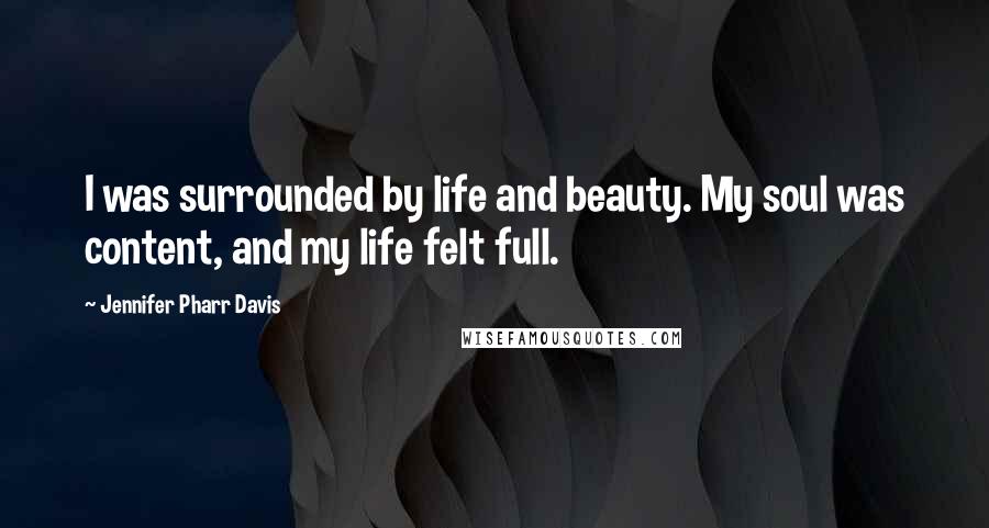 Jennifer Pharr Davis Quotes: I was surrounded by life and beauty. My soul was content, and my life felt full.