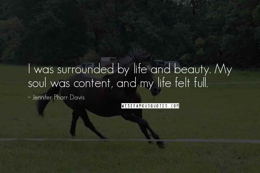 Jennifer Pharr Davis Quotes: I was surrounded by life and beauty. My soul was content, and my life felt full.