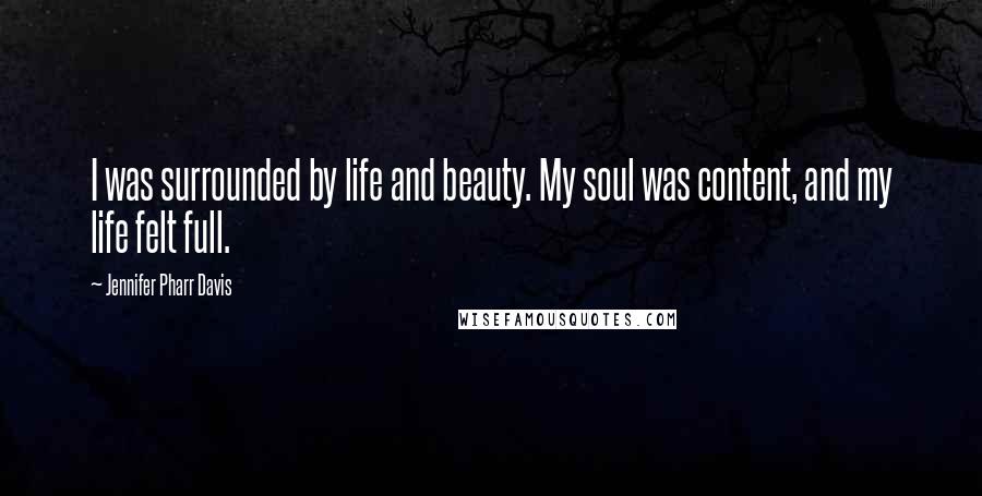 Jennifer Pharr Davis Quotes: I was surrounded by life and beauty. My soul was content, and my life felt full.