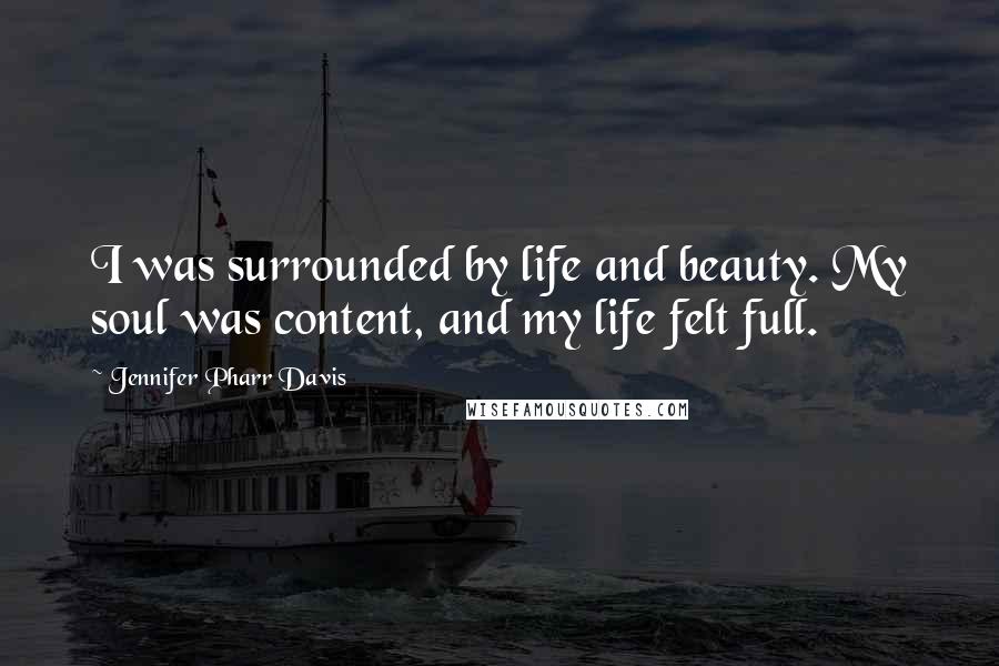Jennifer Pharr Davis Quotes: I was surrounded by life and beauty. My soul was content, and my life felt full.