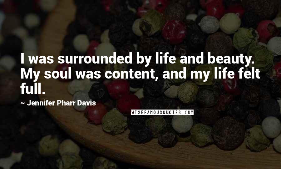 Jennifer Pharr Davis Quotes: I was surrounded by life and beauty. My soul was content, and my life felt full.