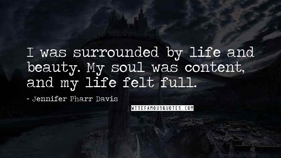 Jennifer Pharr Davis Quotes: I was surrounded by life and beauty. My soul was content, and my life felt full.