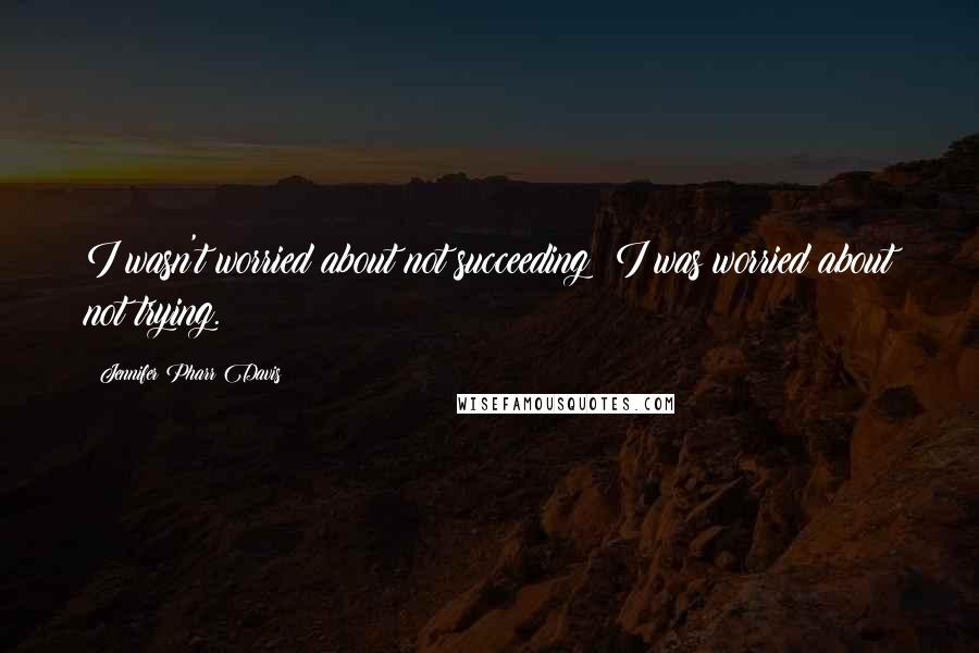 Jennifer Pharr Davis Quotes: I wasn't worried about not succeeding; I was worried about not trying.