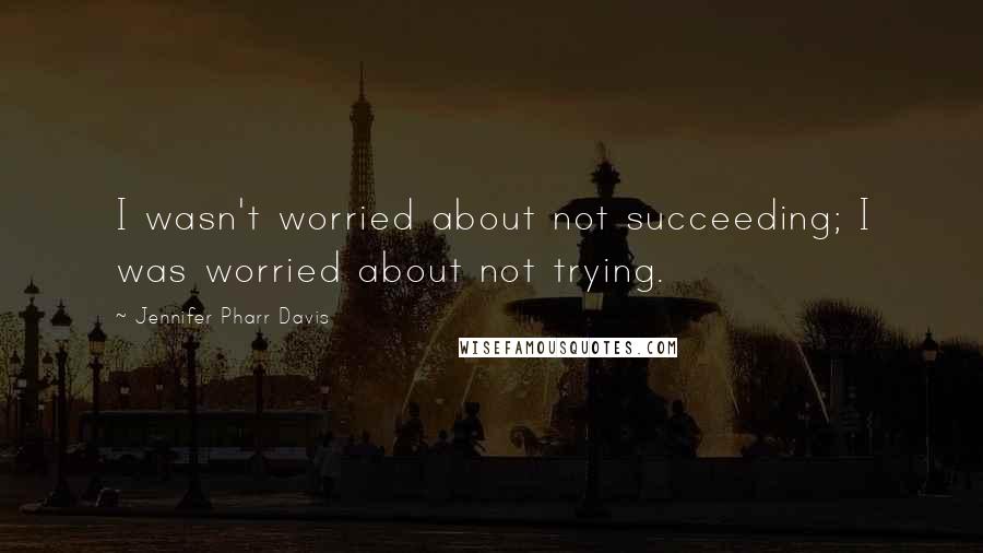 Jennifer Pharr Davis Quotes: I wasn't worried about not succeeding; I was worried about not trying.