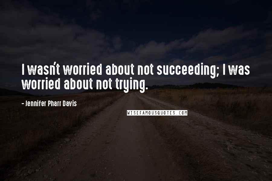 Jennifer Pharr Davis Quotes: I wasn't worried about not succeeding; I was worried about not trying.