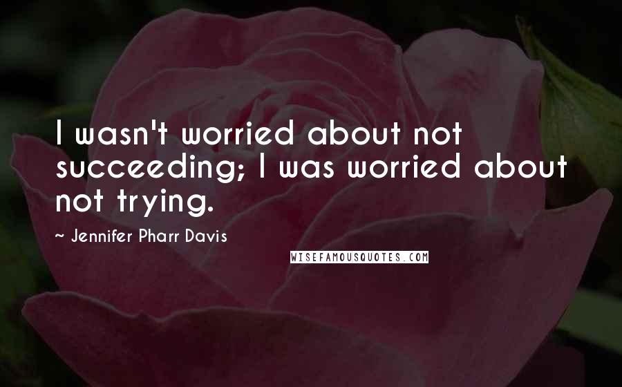 Jennifer Pharr Davis Quotes: I wasn't worried about not succeeding; I was worried about not trying.