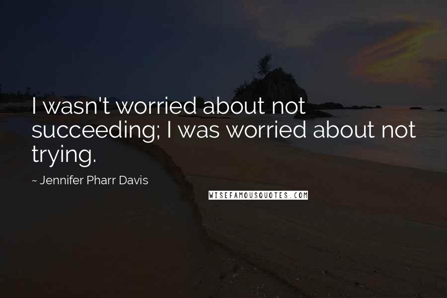 Jennifer Pharr Davis Quotes: I wasn't worried about not succeeding; I was worried about not trying.