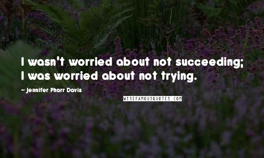 Jennifer Pharr Davis Quotes: I wasn't worried about not succeeding; I was worried about not trying.