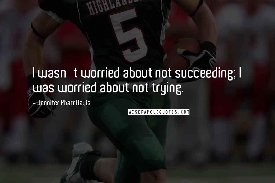 Jennifer Pharr Davis Quotes: I wasn't worried about not succeeding; I was worried about not trying.